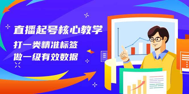 （8021期）直播起号核心教学，打一类精准标签，做一级有效数据（14节课）-宇文网创