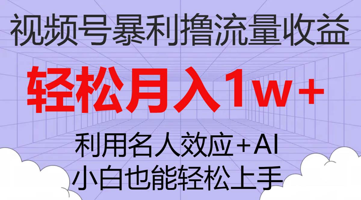（7652期）视频号暴利撸流量收益，小白也能轻松上手，轻松月入1w+-宇文网创