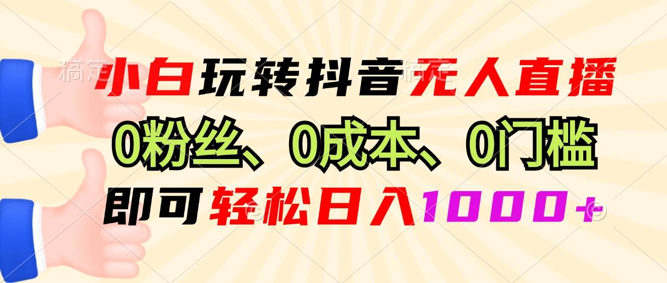 （13210期）小白玩转抖音无人直播，0粉丝、0成本、0门槛，轻松日入1000+-宇文网创