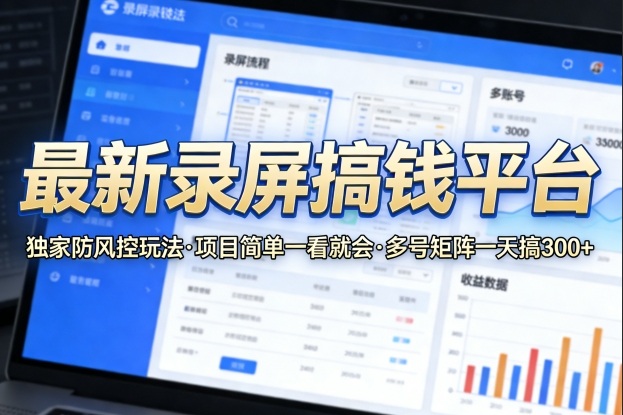 最新录屏搞钱平台，独家的防风控玩法，项目简单，一看就会，多号矩阵一天搞300+【揭秘】-宇文网创