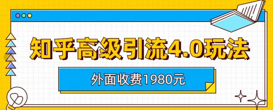 外面收费1980知乎高级引流4.0玩法，纯实操课程【揭秘】-宇文网创