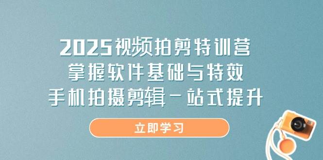 （14272期）2025视频拍剪特训营，掌握软件基础与特效，手机拍摄剪辑一站式提升-宇文网创