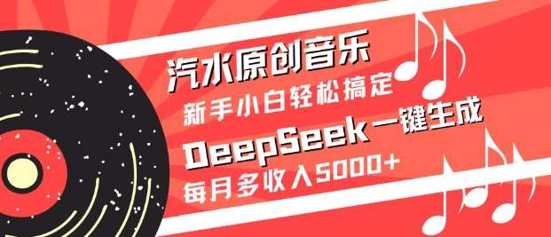 汽水原创音乐DeepSeek一键生成，新手小白轻松搞定，每月多收入5k+-宇文网创