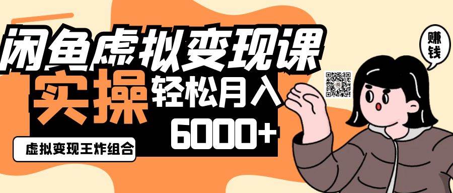 2025闲鱼虚拟产品变现程，实操王炸组合，轻松月入6000+-宇文网创