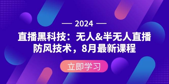 （12381期）2024直播黑科技：无人&半无人直播防风技术，8月最新课程-宇文网创