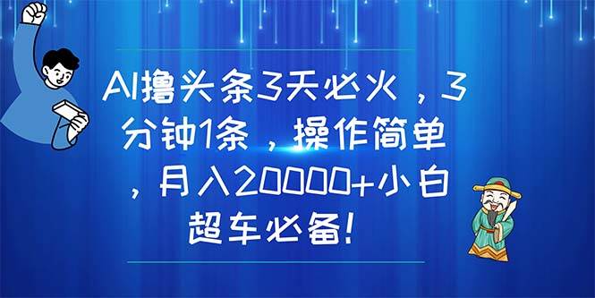 （11033期）AI撸头条3天必火，3分钟1条，操作简单，月入20000+小白超车必备！-宇文网创