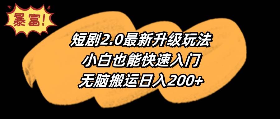 （9375期）短剧2.0最新升级玩法，小白也能快速入门，无脑搬运日入200+-宇文网创