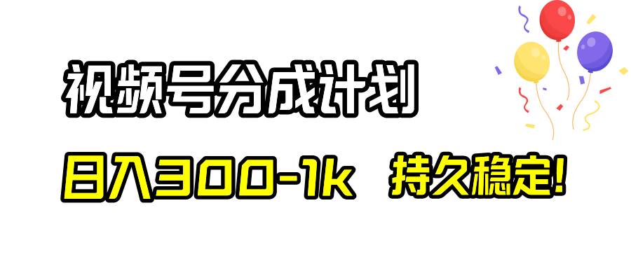 （8376期）视频号分成计划，日入300-1k，持久稳定！-宇文网创