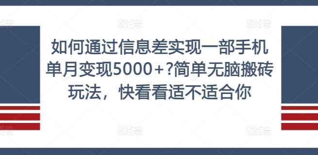 如何通过信息差实现一部手机单月变现5000+?简单无脑搬砖玩法，快看看适不适合你【揭秘】-宇文网创