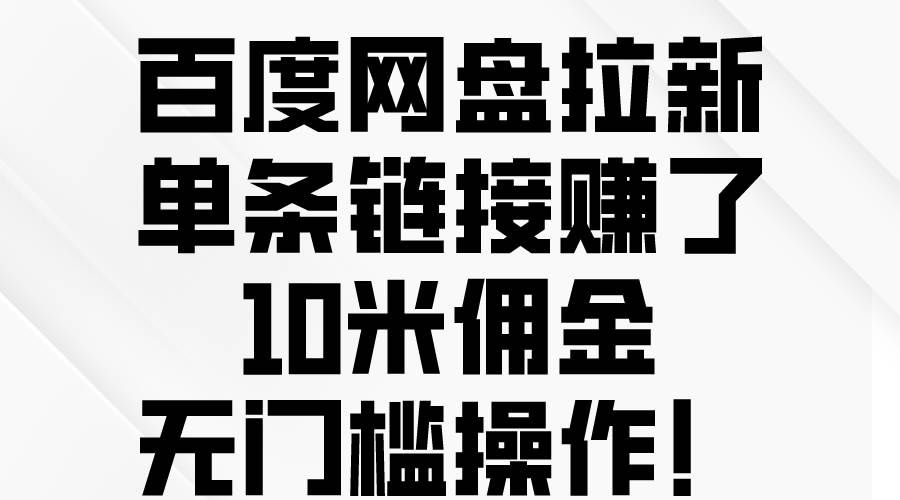 （10304期）百度网盘拉新，单条链接赚了10米佣金，无门槛操作！-宇文网创