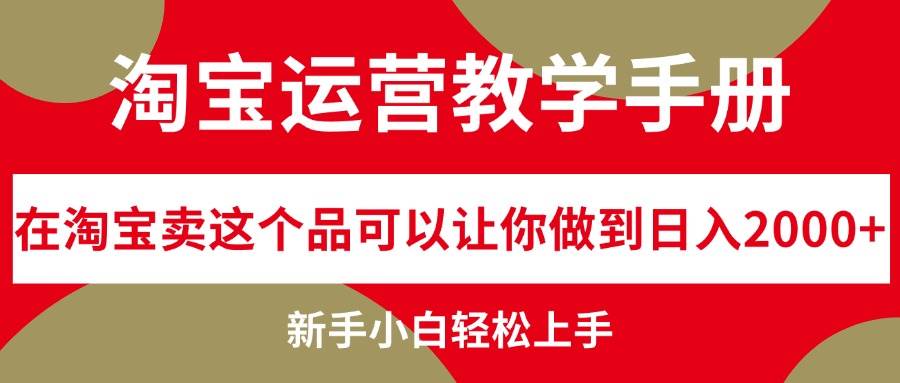 （12351期）淘宝运营教学手册，在淘宝卖这个品可以让你做到日入2000+，新手小白轻...-宇文网创