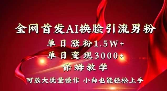 全网首发Ai换脸引流男粉，单日涨粉1.5w+，单日变现3000+，小白也能轻松上手拿结果【揭秘】-宇文网创