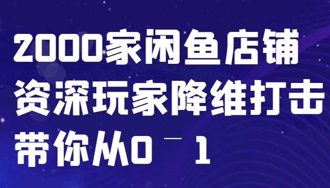 闲鱼已经饱和？纯扯淡！2000家闲鱼店铺资深玩家降维打击带你从0–1-宇文网创
