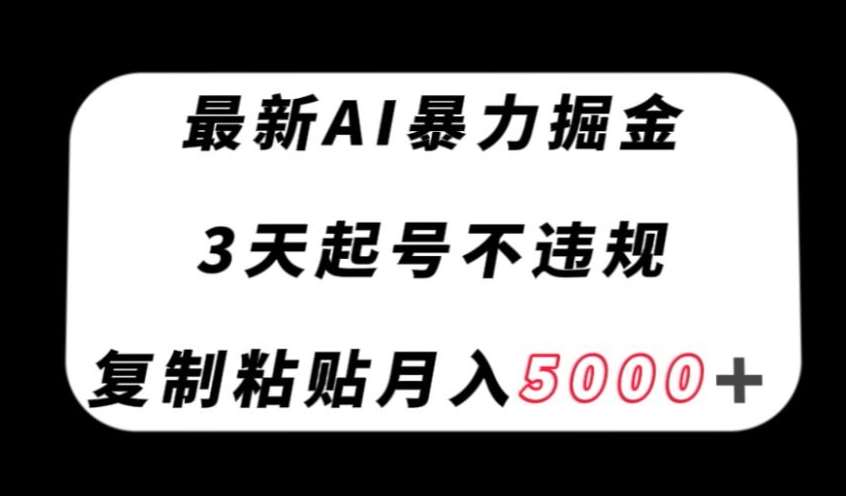 最新AI暴力掘金，3天必起号不违规，复制粘贴月入5000＋【揭秘】-宇文网创