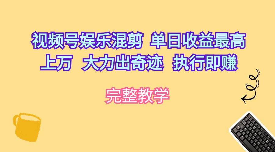 （10122期）视频号娱乐混剪  单日收益最高上万   大力出奇迹   执行即赚-宇文网创