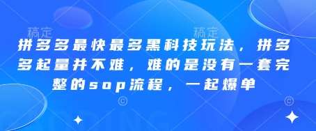 拼多多最快最多黑科技玩法，拼多多起量并不难，难的是没有一套完整的sop流程，一起爆单!-宇文网创