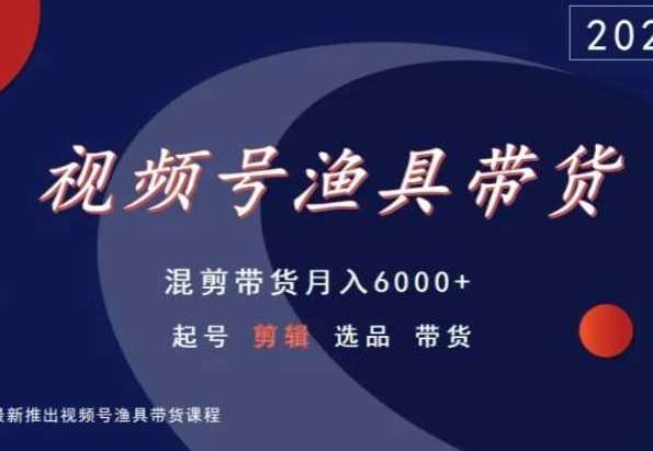 视频号渔具带货，混剪带货月入6000+，起号剪辑选品带货-宇文网创