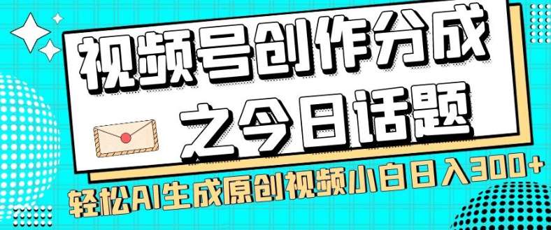 视频号创作分成之今日话题，两种方法，轻松AI生成原创视频，小白日入300+-宇文网创