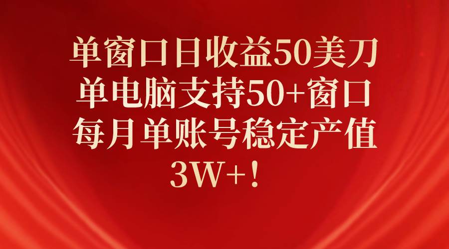 （10144期）单窗口日收益50美刀，单电脑支持50+窗口，每月单账号稳定产值3W+！-宇文网创