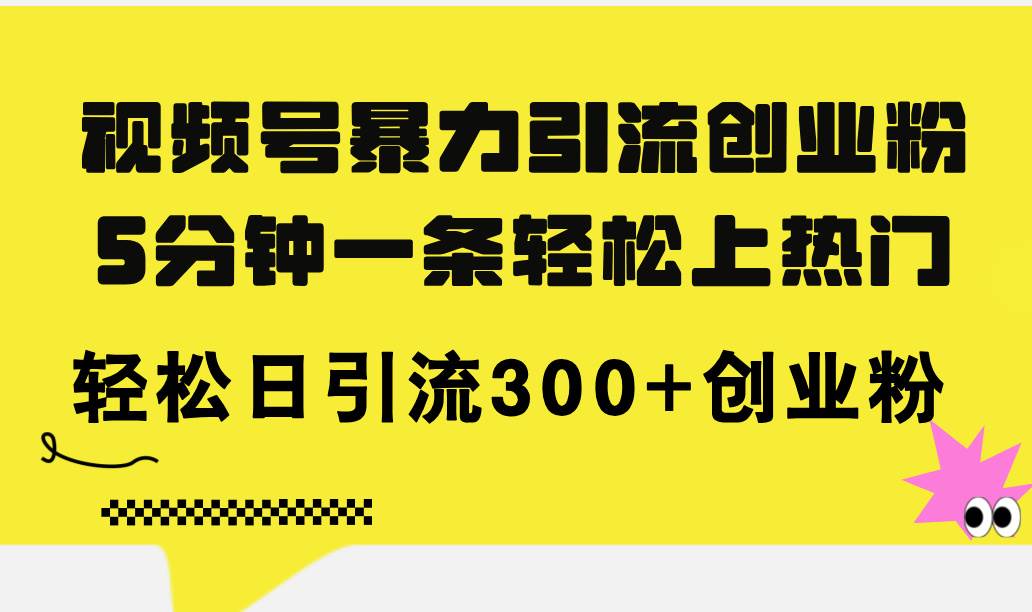 （11754期）视频号暴力引流创业粉，5分钟一条轻松上热门，轻松日引流300+创业粉-宇文网创