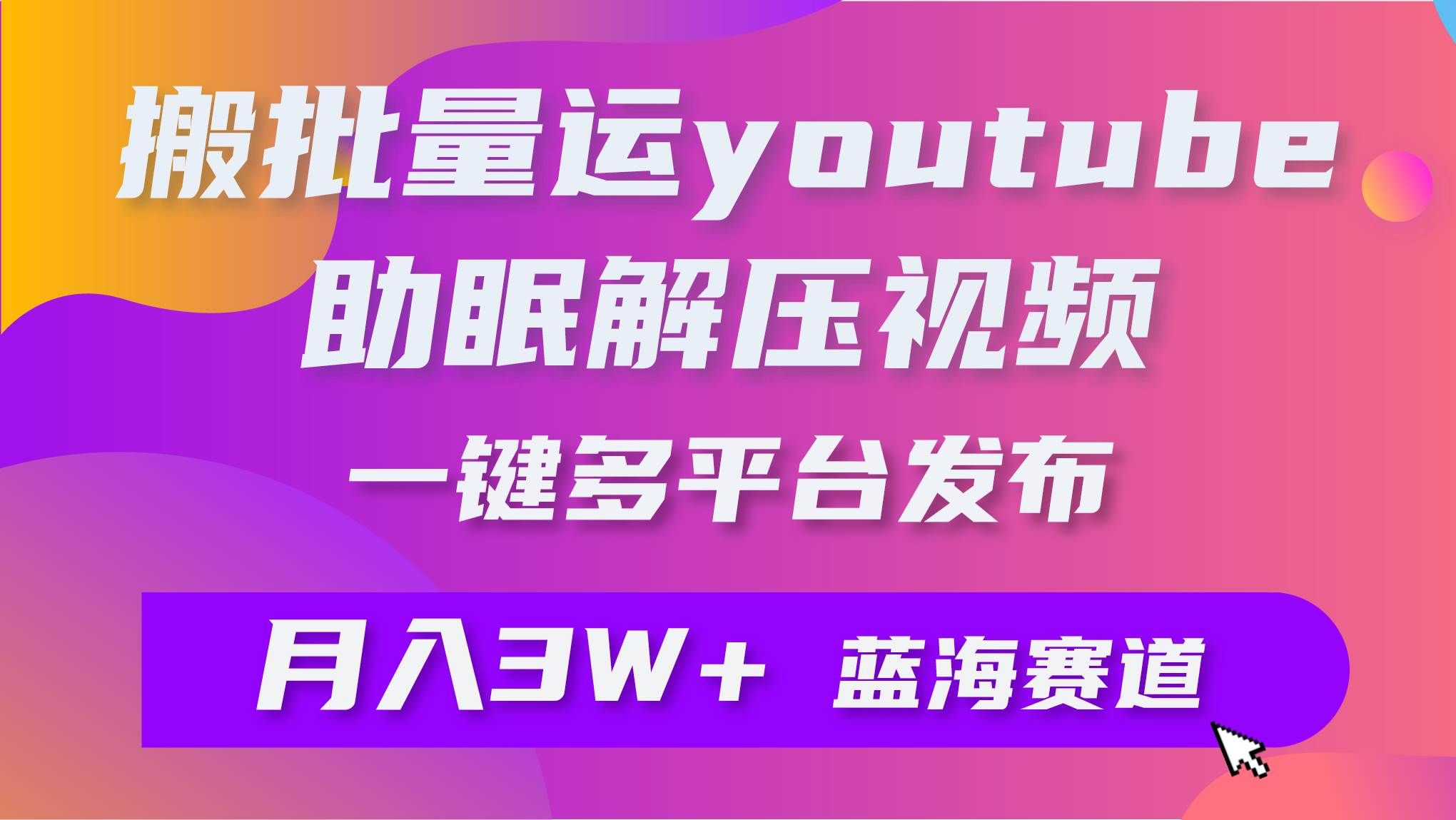 （9727期）批量搬运YouTube解压助眠视频 一键多平台发布 月入2W+-宇文网创