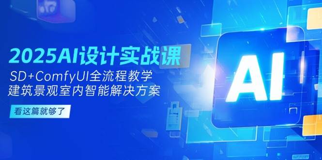 2025AI设计实战课，SD+ComfyUI全流程教学，建筑景观室内智能解决方案-宇文网创