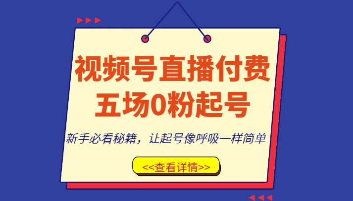 视频号直播付费五场0粉起号课，新手必看秘籍，让起号像呼吸一样简单-宇文网创