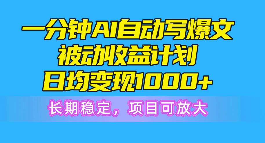 （10590期）一分钟AI爆文被动收益计划，日均变现1000+，长期稳定，项目可放大-宇文网创