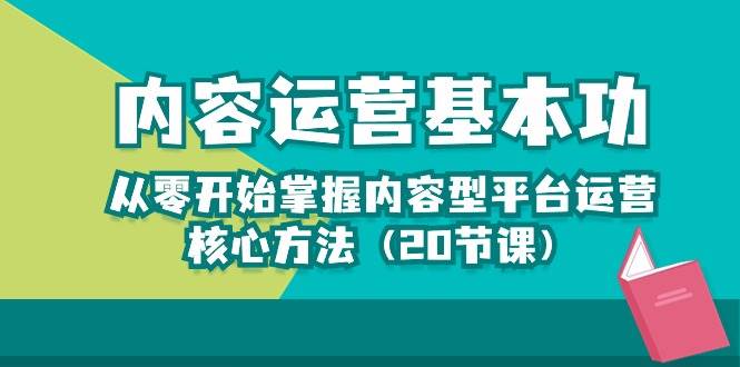 内容运营-基本功：从零开始掌握内容型平台运营核心方法（20节课）-宇文网创