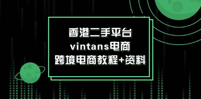 （12054期）香港二手平台vintans电商，跨境电商教程+资料-宇文网创