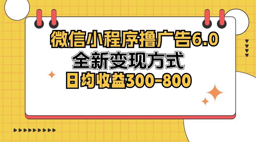 （12935期）微信小程序撸广告6.0，全新变现方式，日均收益300-800-宇文网创