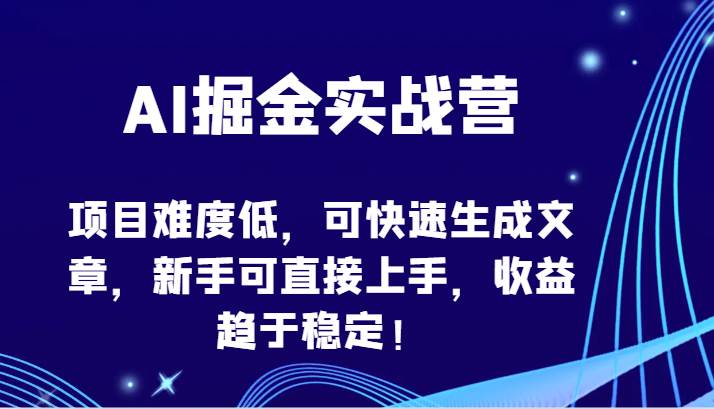 AI掘金实战营-项目难度低，可快速生成文章，新手可直接上手，收益趋于稳定！-宇文网创