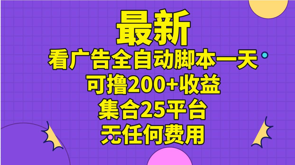 （11301期）最新看广告全自动脚本一天可撸200+收益 。集合25平台 ，无任何费用-宇文网创
