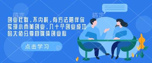 创业社群，不内耗，有方法陪伴你实现小而美创业，几十个创业成功的大佬分享自媒体创业心-宇文网创