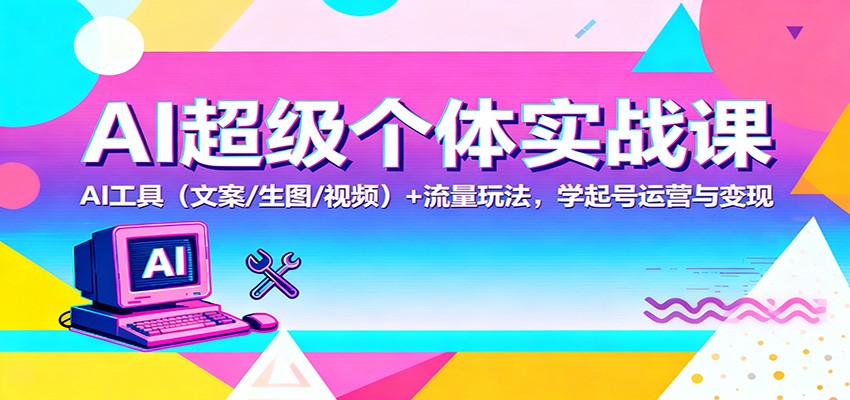AI超级个体实战课：AI 工具（文案/生图/视频）+ 流量玩法，学起号运营与变现-宇文网创
