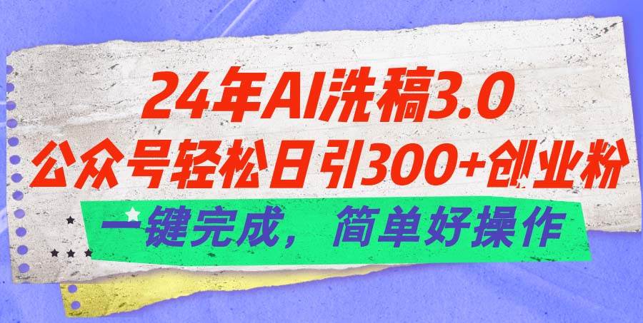 （11289期）24年Ai洗稿3.0，公众号轻松日引300+创业粉，一键完成，简单好操作-宇文网创