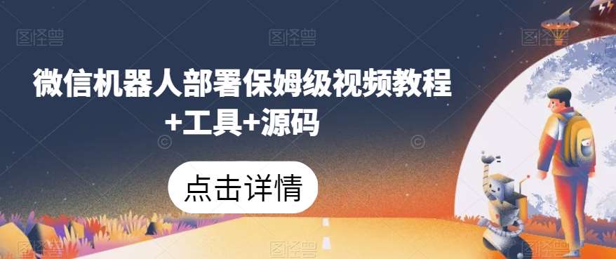 微信机器人部署保姆级视频教程+工具+源码-宇文网创