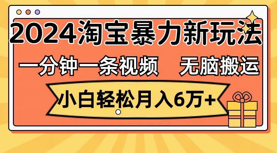 （12239期）一分钟一条视频，无脑搬运，小白轻松月入6万+2024淘宝暴力新玩法，可批量-宇文网创