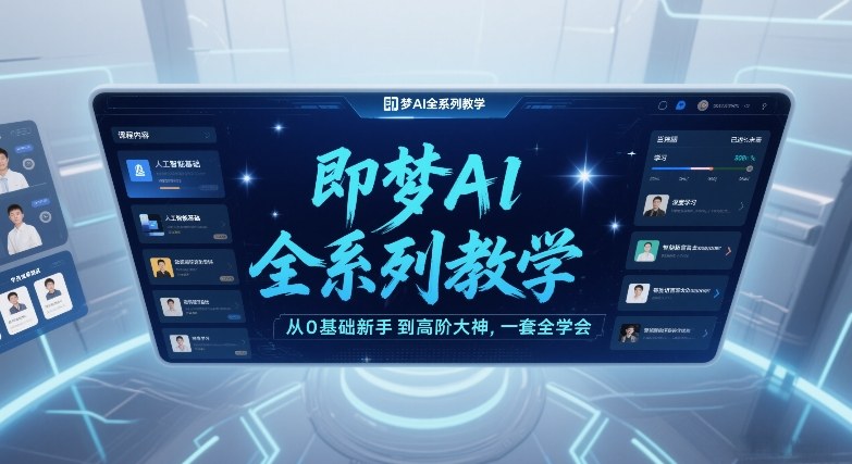 即梦AI全系列教学,从0基础新手到高阶大神,一套全学会-宇文网创