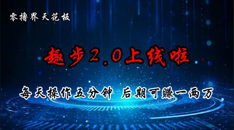（11161期）零撸界天花板，趣步2.0上线啦，必做项目，零撸一两万，早入场早吃肉-宇文网创