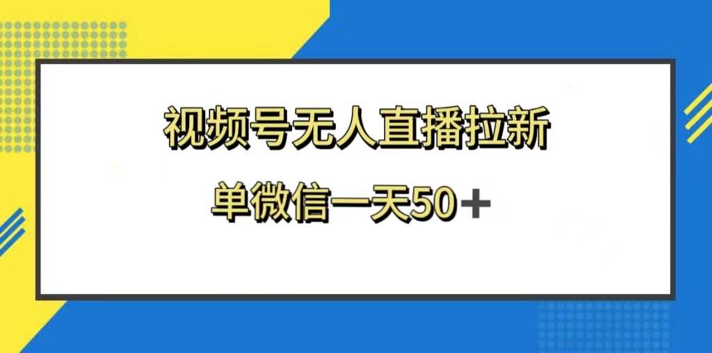 （8285期）视频号无人直播拉新，新老用户都有收益，单微信一天50+-宇文网创