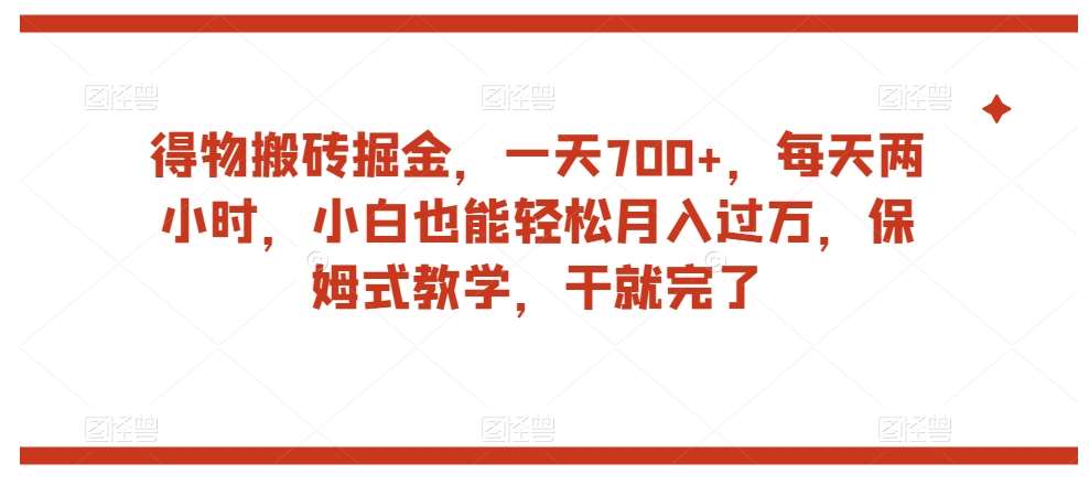 得物搬砖掘金，一天700+，每天两小时，小白也能轻松月入过万，保姆式教学，干就完了-宇文网创
