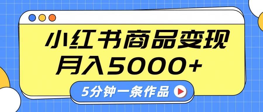 小红书字幕作品玩法，商单变现月入5000+，5分钟一条作品-宇文网创