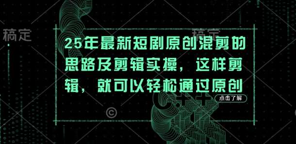 25年最新短剧原创混剪的思路及剪辑实操，这样剪辑，就可以轻松通过原创-宇文网创