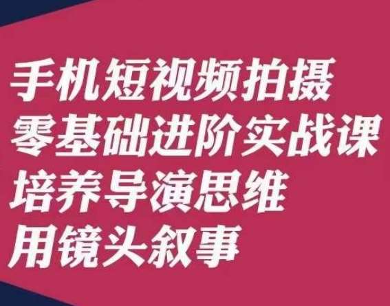 手机短视频拍摄零基础进阶实战课，培养导演思维用镜头叙事唐先生-宇文网创