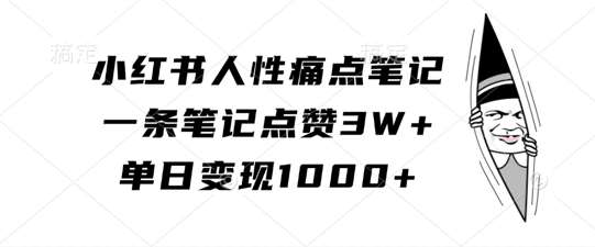 小红书人性痛点笔记，一条笔记点赞3W+，单日变现1k-宇文网创
