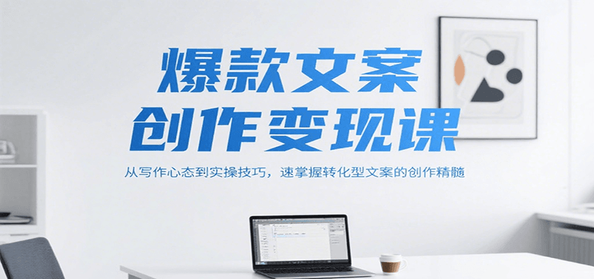 爆款文案创作变现课,从写作心态到实操技巧,速掌握转化型文案的创作精髓-宇文网创