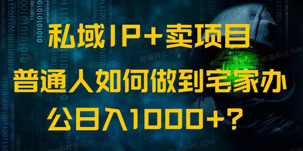 （14400期）私域IP+卖项目，普通人如何做到宅家办公实现日入1000+-宇文网创