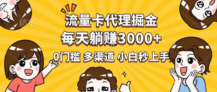 （14348期）流量卡代理掘金，0门槛，每天躺赚3000+，多种推广渠道，新手小白轻松上手-宇文网创