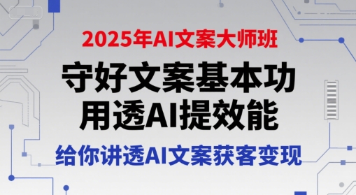 2025年AI文案大师班，守好文案基本功，用透AI提效能，给你讲透AI文案获客变现-宇文网创